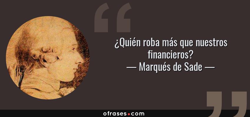 Frases de Marqués de Sade - ¿Quién roba más que nuestros financieros?