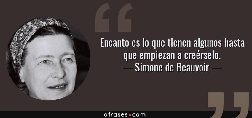 Frases de Simone de Beauvoir - Encanto es lo que tienen algunos hasta que empiezan a creérselo.