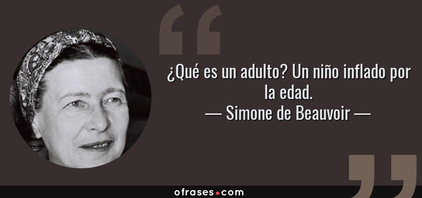 Frases de Simone de Beauvoir - ¿Qué es un adulto? Un niño inflado por la edad.