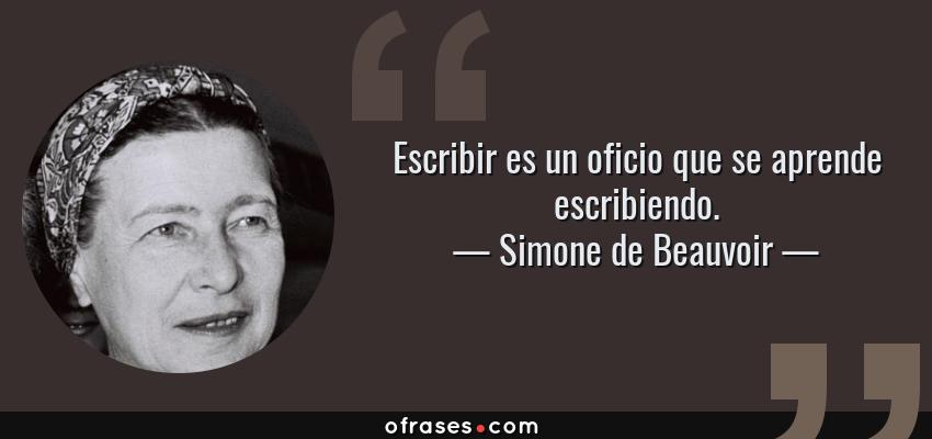 Frases de Simone de Beauvoir - Escribir es un oficio que se aprende escribiendo.