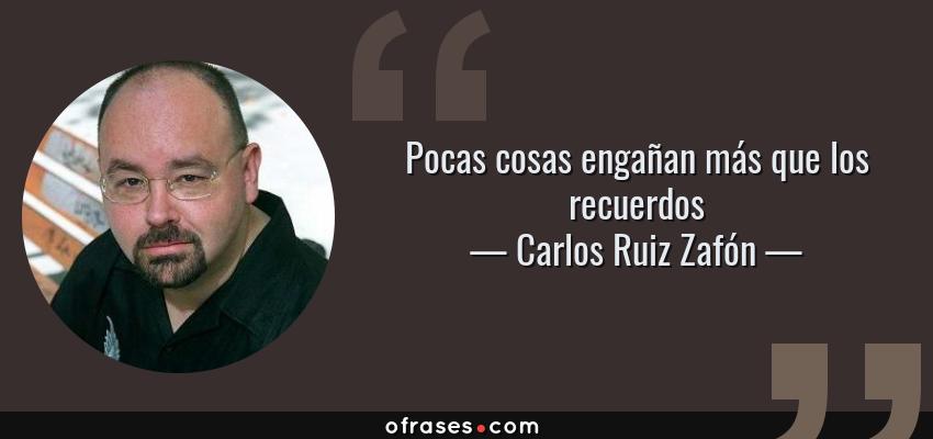 Frases de Carlos Ruiz Zafón - Pocas cosas engañan más que los recuerdos
