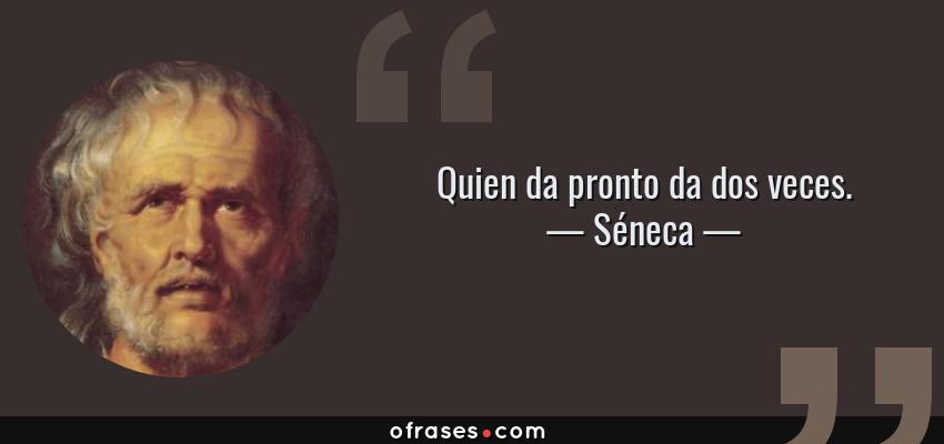 Frases de Séneca - Quien da pronto da dos veces.