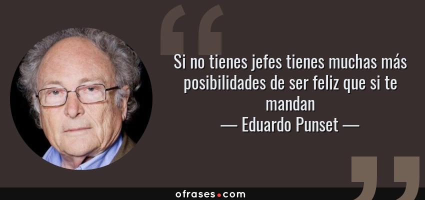 Frases de Eduardo Punset - Si no tienes jefes tienes muchas más posibilidades de ser feliz que si te mandan