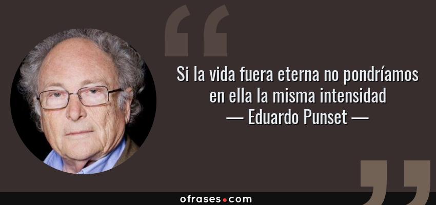 Frases de Eduardo Punset - Si la vida fuera eterna no pondríamos en ella la misma intensidad