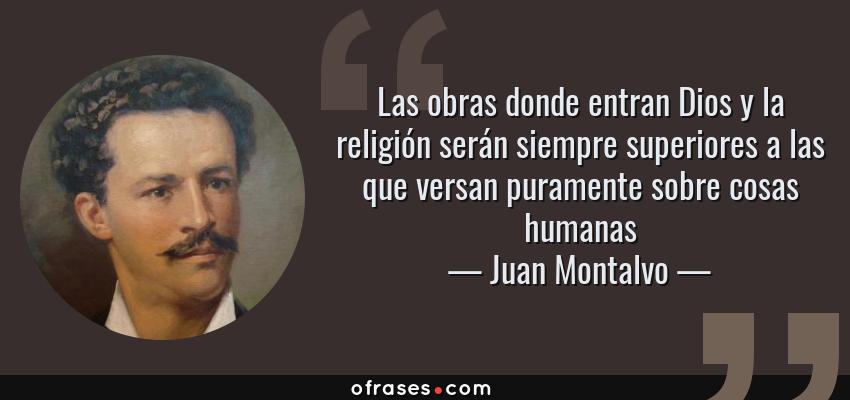 Frases de Juan Montalvo - Las obras donde entran Dios y la religión serán siempre superiores a las que versan puramente sobre cosas humanas