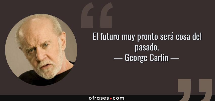 Frases de George Carlin - El futuro muy pronto será cosa del pasado.