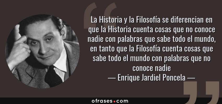 Frases de Enrique Jardiel Poncela - La Historia y la Filosofía se diferencian en que la Historia cuenta cosas que no conoce nadie con palabras que sabe todo el mundo, en tanto que la Filosofía cuenta cosas que sabe todo el mundo con palabras que no conoce nadie