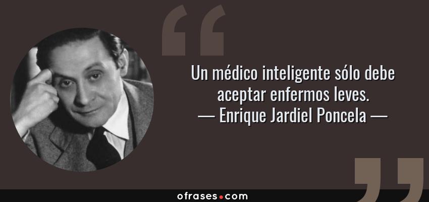 Frases de Enrique Jardiel Poncela - Un médico inteligente sólo debe aceptar enfermos leves.