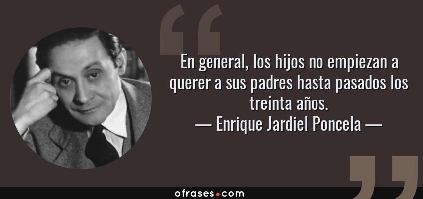 Frases de Enrique Jardiel Poncela - En general, los hijos no empiezan a querer a sus padres hasta pasados los treinta años.