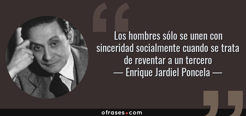 Frases de Enrique Jardiel Poncela - Los hombres sólo se unen con sinceridad socialmente cuando se trata de reventar a un tercero