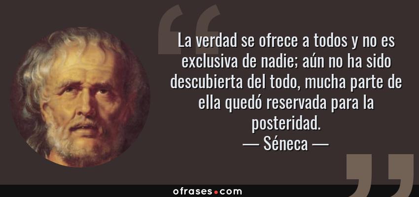 Frases de Séneca - La verdad se ofrece a todos y no es exclusiva de nadie; aún no ha sido descubierta del todo, mucha parte de ella quedó reservada para la posteridad.
