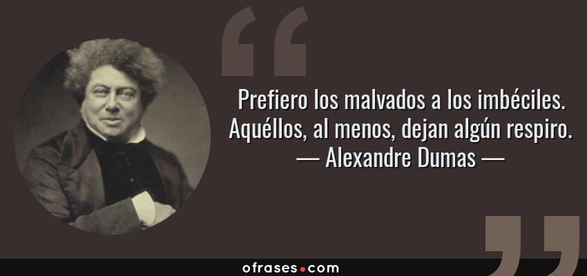Frases de Alexandre Dumas - Prefiero los malvados a los imbéciles. Aquéllos, al menos, dejan algún respiro.