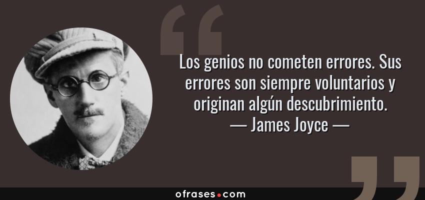 Frases de James Joyce - Los genios no cometen errores. Sus errores son siempre voluntarios y originan algún descubrimiento.
