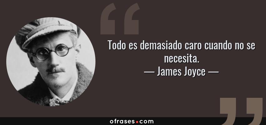 Frases de James Joyce - Todo es demasiado caro cuando no se necesita.