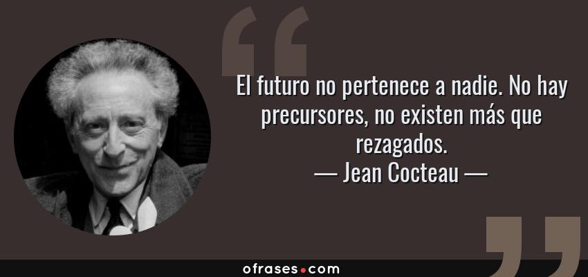 Frases de Jean Cocteau - El futuro no pertenece a nadie. No hay precursores, no existen más que rezagados.