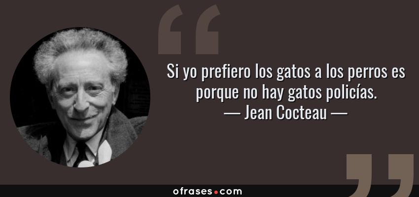 Frases de Jean Cocteau - Si yo prefiero los gatos a los perros es porque no hay gatos policías.