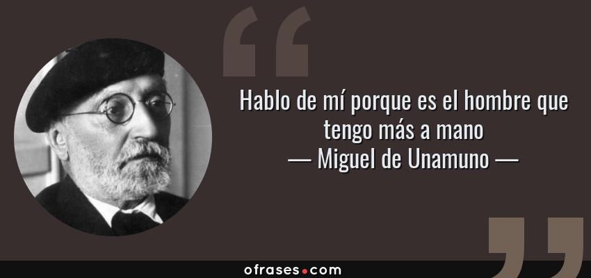 Frases de Miguel de Unamuno - Hablo de mí porque es el hombre que tengo más a mano