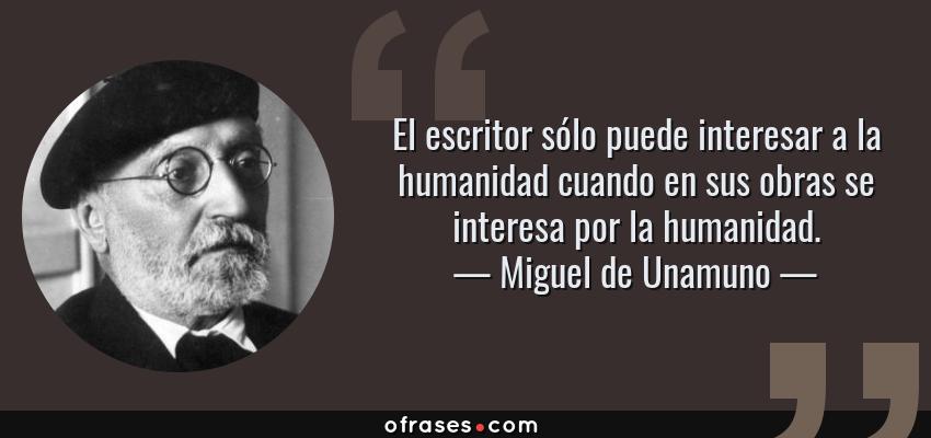 Frases de Miguel de Unamuno - El escritor sólo puede interesar a la humanidad cuando en sus obras se interesa por la humanidad.