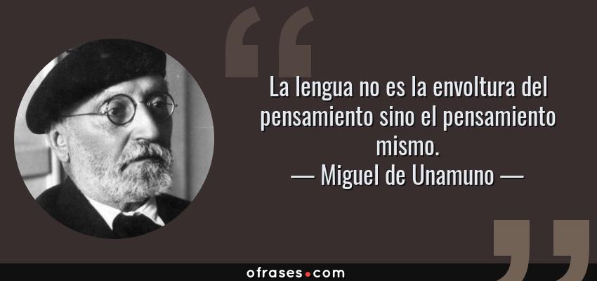 Frases de Miguel de Unamuno - La lengua no es la envoltura del pensamiento sino el pensamiento mismo.