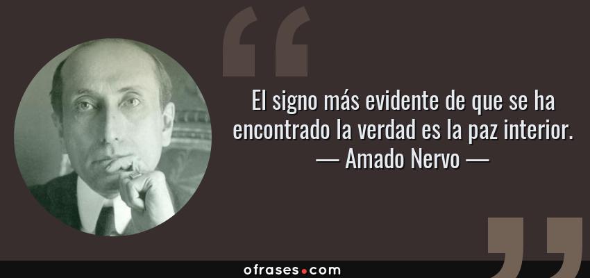 Frases de Amado Nervo - El signo más evidente de que se ha encontrado la verdad es la paz interior.