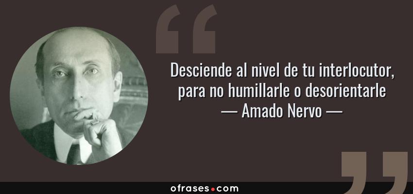 Frases de Amado Nervo - Desciende al nivel de tu interlocutor, para no humillarle o desorientarle