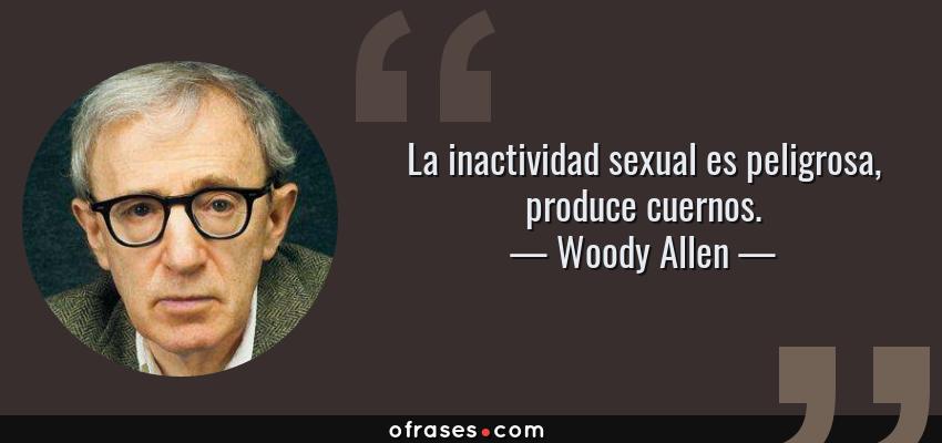 Frases de Woody Allen - La inactividad sexual es peligrosa, produce cuernos.