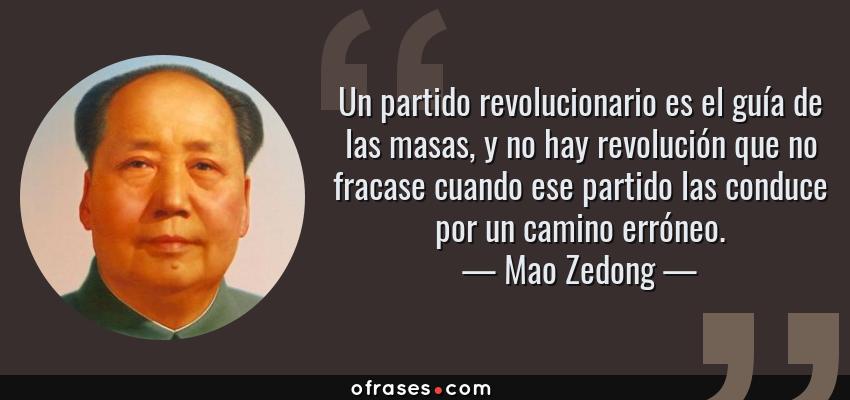 Frases de Mao Zedong - Un partido revolucionario es el guía de las masas, y no hay revolución que no fracase cuando ese partido las conduce por un camino erróneo.