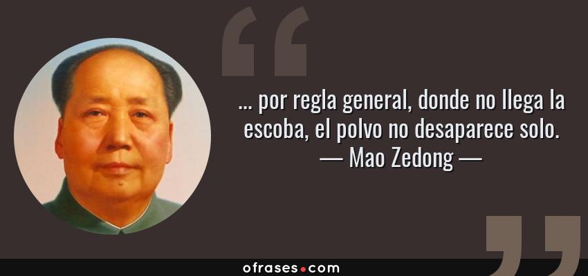 Frases de Mao Zedong - ... por regla general, donde no llega la escoba, el polvo no desaparece solo.