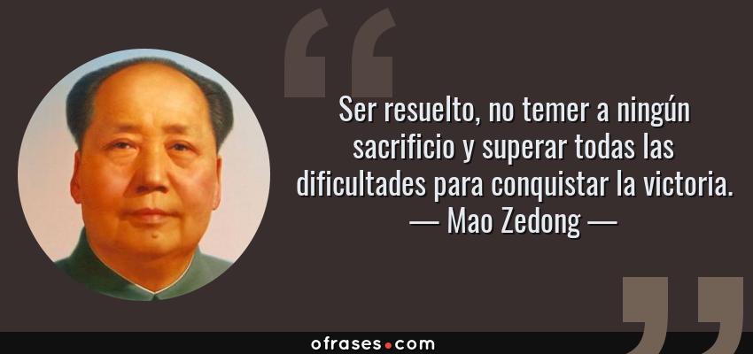 Frases de Mao Zedong - Ser resuelto, no temer a ningún sacrificio y superar todas las dificultades para conquistar la victoria.
