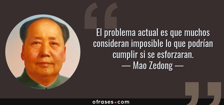 Frases de Mao Zedong - El problema actual es que muchos consideran imposible lo que podrían cumplir si se esforzaran.