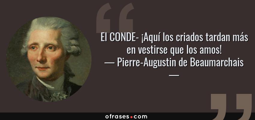 Frases de Pierre-Augustin de Beaumarchais - El CONDE- ¡Aquí los criados tardan más en vestirse que los amos!