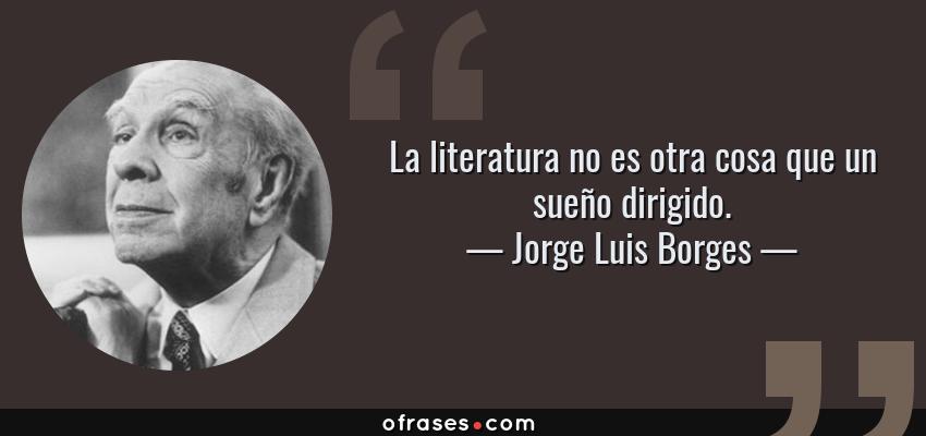 Frases de Jorge Luis Borges - La literatura no es otra cosa que un sueño dirigido.