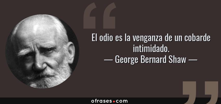 Frases de George Bernard Shaw - El odio es la venganza de un cobarde intimidado.