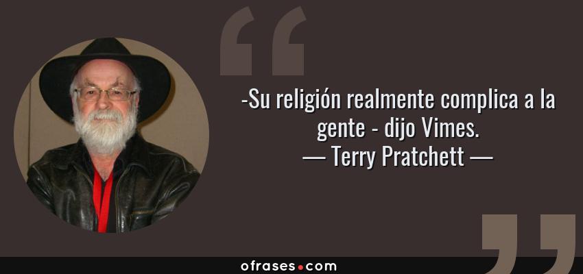 Frases de Terry Pratchett - -Su religión realmente complica a la gente - dijo Vimes.