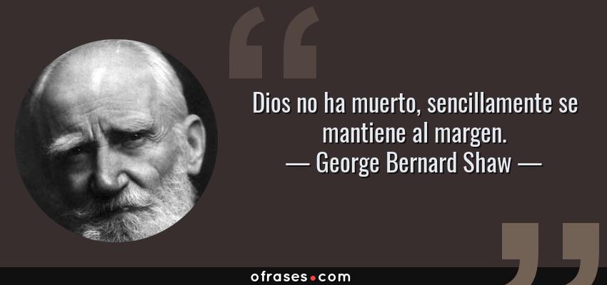 Frases de George Bernard Shaw - Dios no ha muerto, sencillamente se mantiene al margen.