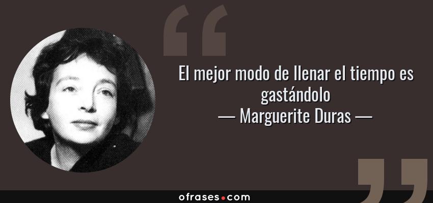 Frases de Marguerite Duras - El mejor modo de llenar el tiempo es gastándolo