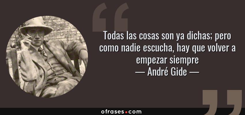 Frases de André Gide - Todas las cosas son ya dichas; pero como nadie escucha, hay que volver a empezar siempre