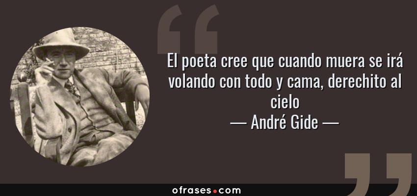 Frases de André Gide - El poeta cree que cuando muera se irá volando con todo y cama, derechito al cielo