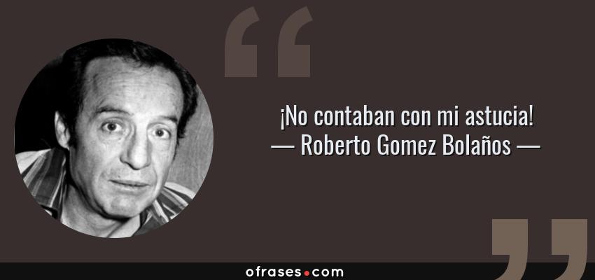 Frases de Roberto Gomez Bolaños - ¡No contaban con mi astucia!