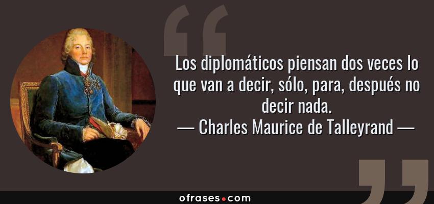 Frases de Charles Maurice de Talleyrand - Los diplomáticos piensan dos veces lo que van a decir, sólo, para, después no decir nada.