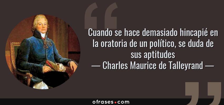 Frases de Charles Maurice de Talleyrand - Cuando se hace demasiado hincapié en la oratoria de un político, se duda de sus aptitudes