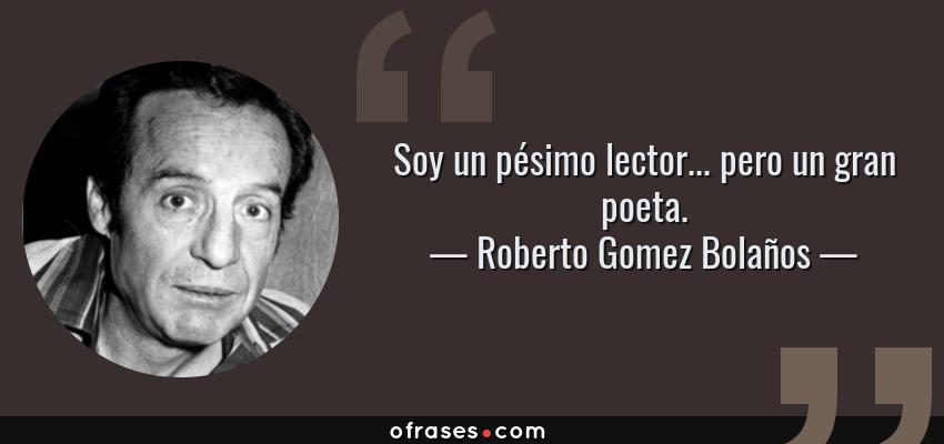 Frases de Roberto Gomez Bolaños - Soy un pésimo lector... pero un gran poeta.