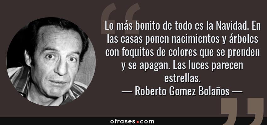 Frases de Roberto Gomez Bolaños - Lo más bonito de todo es la Navidad. En las casas ponen nacimientos y árboles con foquitos de colores que se prenden y se apagan. Las luces parecen estrellas.