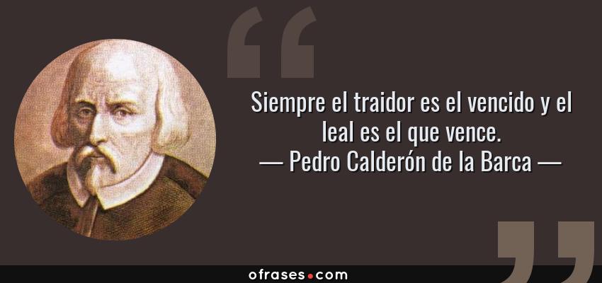 Frases de Pedro Calderón de la Barca - Siempre el traidor es el vencido y el leal es el que vence.