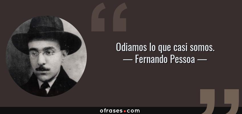 Frases de Fernando Pessoa - Odiamos lo que casi somos.