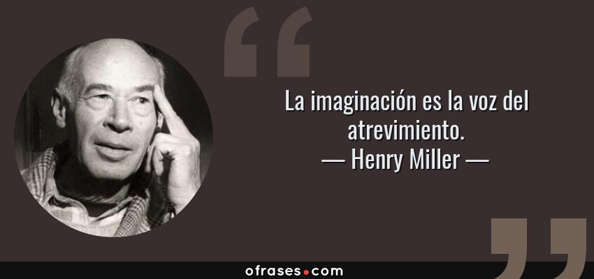 Frases de Henry Miller - La imaginación es la voz del atrevimiento.