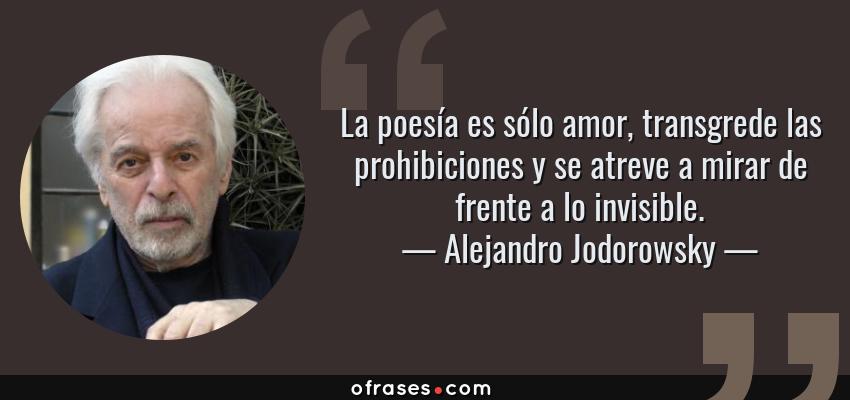 Frases de Alejandro Jodorowsky - La poesía es sólo amor, transgrede las prohibiciones y se atreve a mirar de frente a lo invisible.
