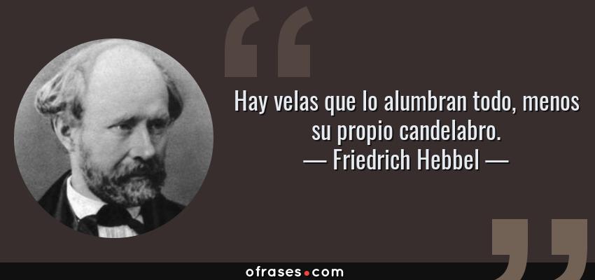 Frases de Friedrich Hebbel - Hay velas que lo alumbran todo, menos su propio candelabro.