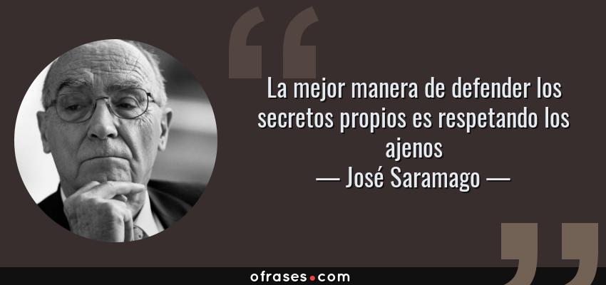 Frases de José Saramago - La mejor manera de defender los secretos propios es respetando los ajenos