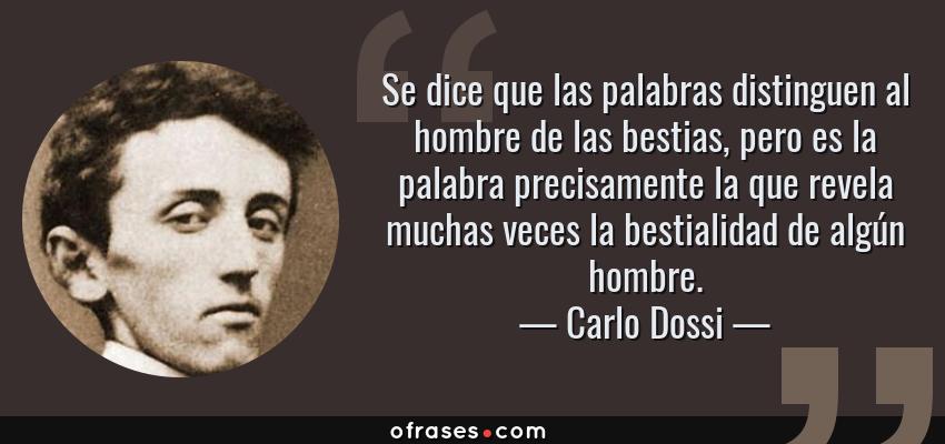 Frases de Carlo Dossi - Se dice que las palabras distinguen al hombre de las bestias, pero es la palabra precisamente la que revela muchas veces la bestialidad de algún hombre.